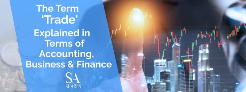 The Term ‘Trade’ Explained in Terms of Accounting, Business and Finance